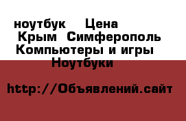 ноутбук  › Цена ­ 5 000 - Крым, Симферополь Компьютеры и игры » Ноутбуки   